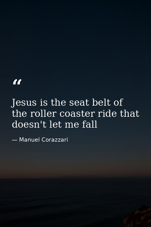 Jesus is the seat belt of the roller coaster ride that doesn't let me fall — Manuel Corazzari