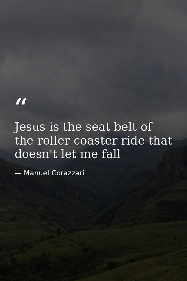 Jesus is the seat belt of the roller coaster ride that doesn't let me fall — Manuel Corazzari