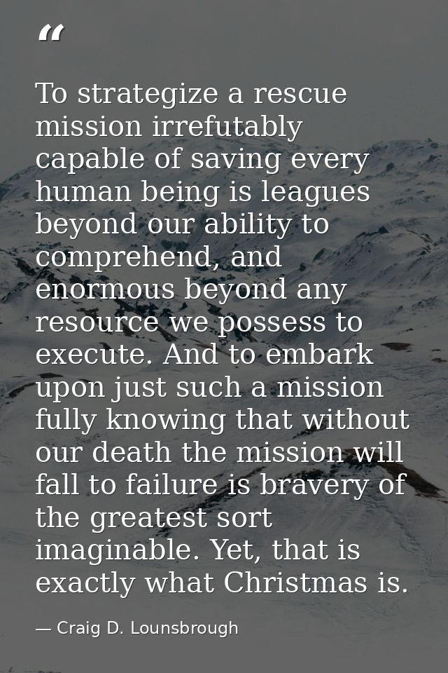 To strategize a rescue mission irrefutably capable of saving every human being is leagues beyond our ability to comprehe — Craig D. Lounsbrough