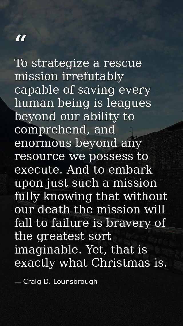 To strategize a rescue mission irrefutably capable of saving every human being is leagues beyond our ability to comprehe — Craig D. Lounsbrough