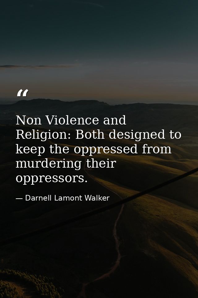 Non Violence and Religion: Both designed to keep the oppressed from murdering their oppressors. — Darnell Lamont Walker