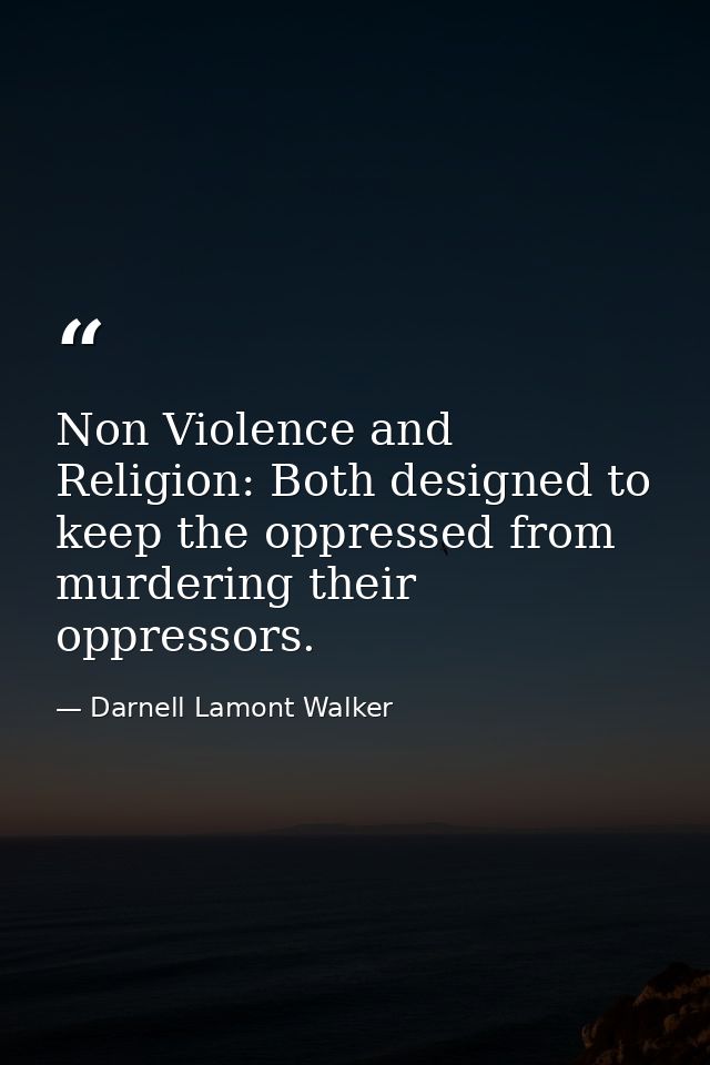 Non Violence and Religion: Both designed to keep the oppressed from murdering their oppressors. — Darnell Lamont Walker