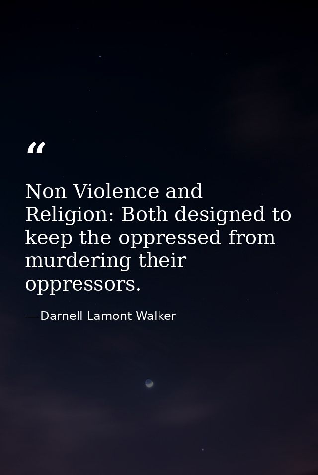 Non Violence and Religion: Both designed to keep the oppressed from murdering their oppressors. — Darnell Lamont Walker