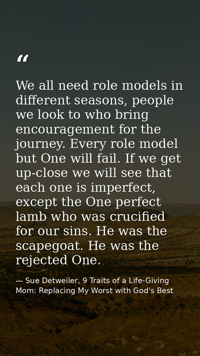 We all need role models in different seasons, people we look to who bring encouragement for the journey. Every role mode — Sue Detweiler, 9 Traits of a Life-Giving Mom: Replacing My Worst with God's Best