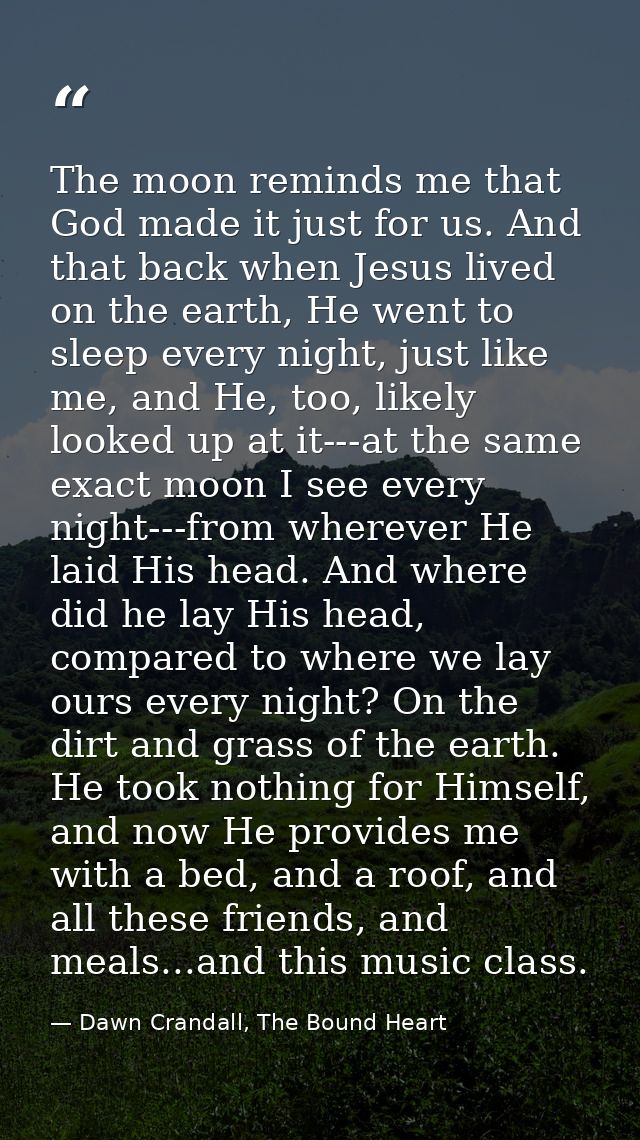 The moon reminds me that God made it just for us. And that back when Jesus lived on the earth, He went to sleep every ni — Dawn Crandall, The Bound Heart