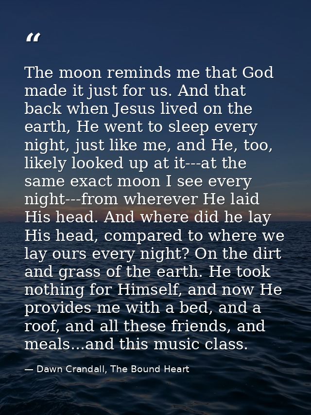 The moon reminds me that God made it just for us. And that back when Jesus lived on the earth, He went to sleep every ni — Dawn Crandall, The Bound Heart