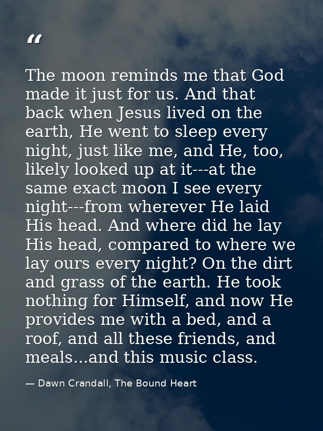 The moon reminds me that God made it just for us. And that back when Jesus lived on the earth, He went to sleep every ni — Dawn Crandall, The Bound Heart