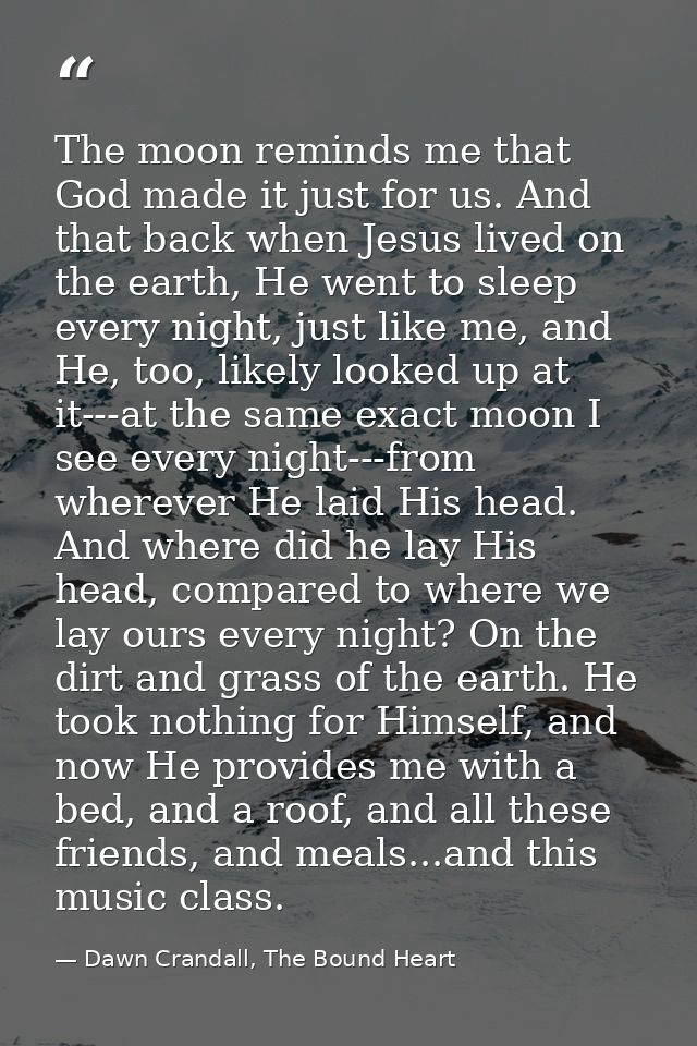 The moon reminds me that God made it just for us. And that back when Jesus lived on the earth, He went to sleep every ni — Dawn Crandall, The Bound Heart