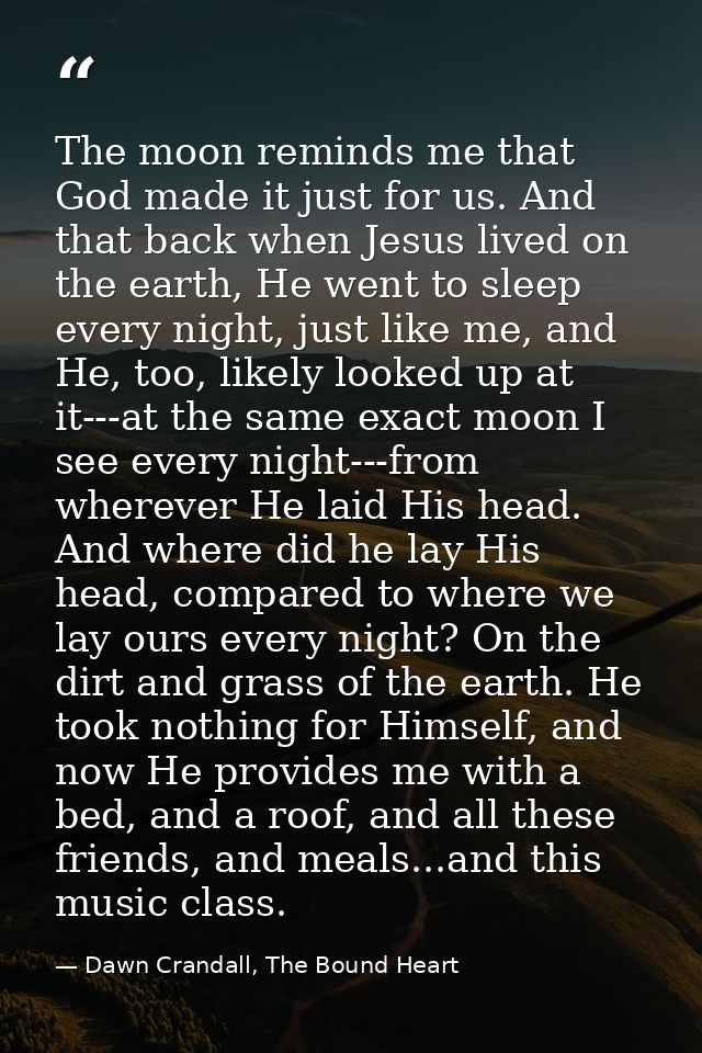 The moon reminds me that God made it just for us. And that back when Jesus lived on the earth, He went to sleep every ni — Dawn Crandall, The Bound Heart