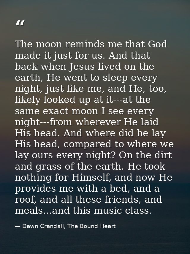 The moon reminds me that God made it just for us. And that back when Jesus lived on the earth, He went to sleep every ni — Dawn Crandall, The Bound Heart