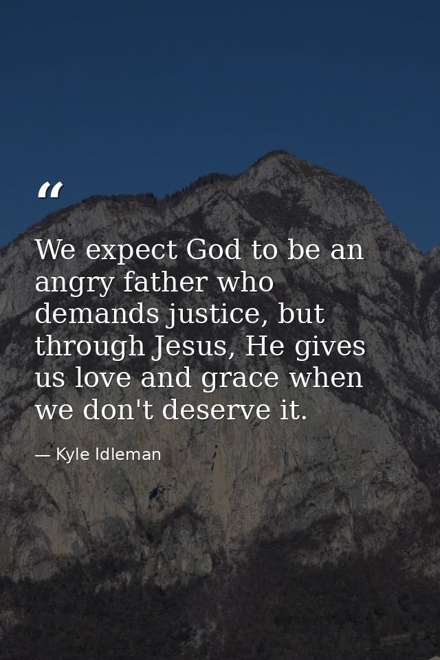 We expect God to be an angry father who demands justice, but through Jesus, He gives us love and grace when we don't des — Kyle Idleman