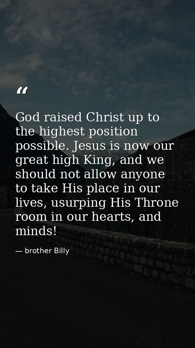 God raised Christ up to the highest position possible. Jesus is now our great high King, and we should not allow anyone  — brother Billy