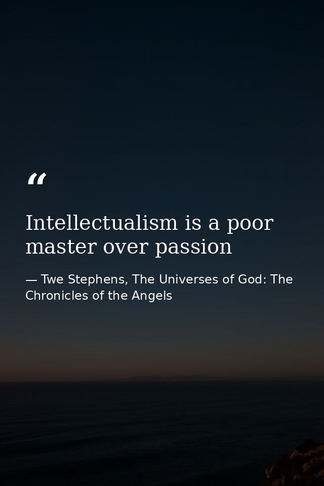 Intellectualism is a poor master over passion — Twe Stephens, The Universes of God: The Chronicles of the Angels