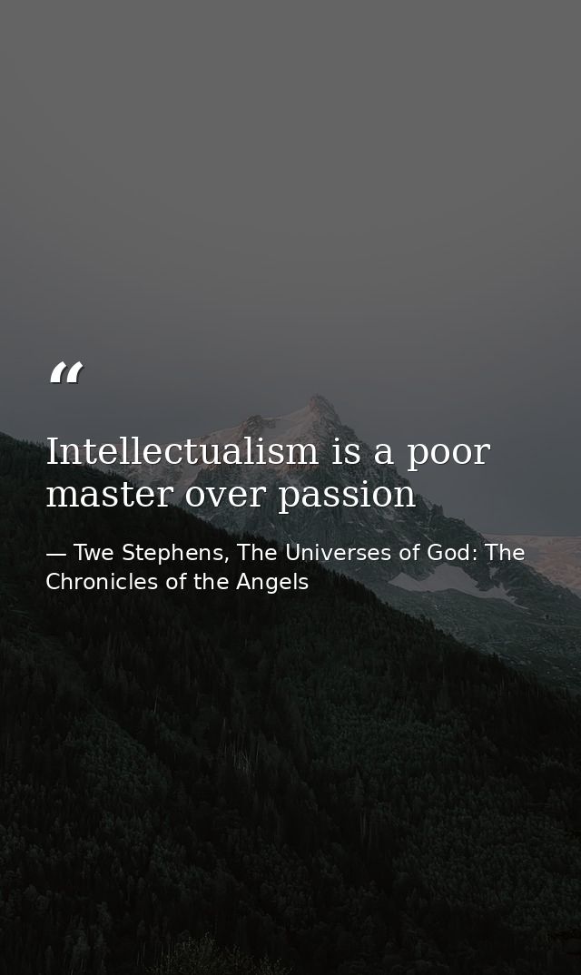 Intellectualism is a poor master over passion — Twe Stephens, The Universes of God: The Chronicles of the Angels