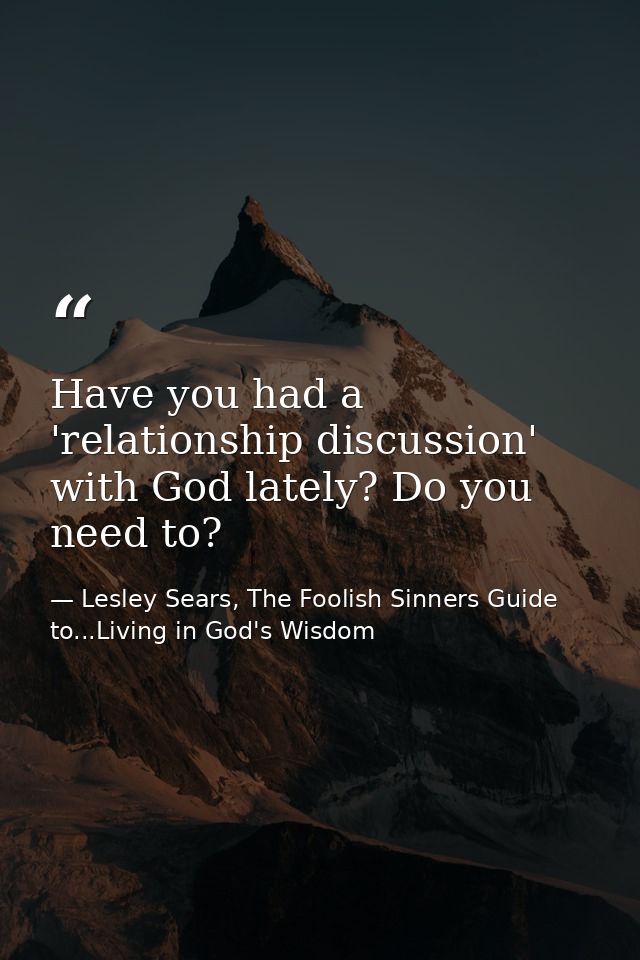 Have you had a 'relationship discussion' with God lately? Do you need to? — Lesley Sears, The Foolish Sinners Guide to...Living in God's Wisdom
