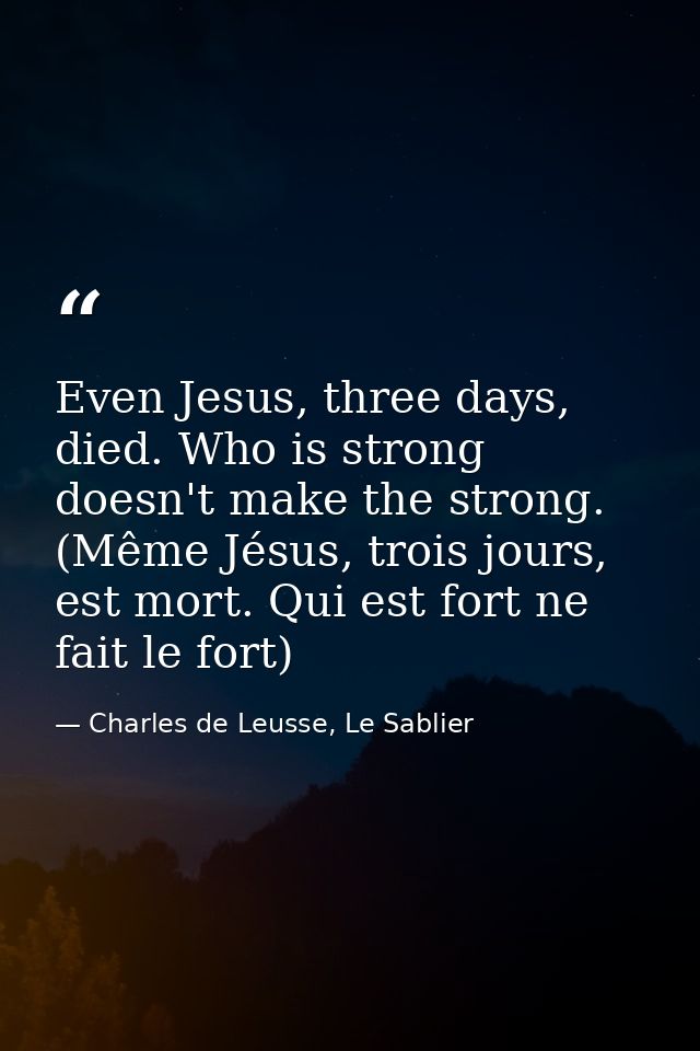 Even Jesus, three days, died. Who is strong doesn't make the strong. (Même Jésus, trois jours, est mort. Qui est fort ne — Charles de Leusse, Le Sablier