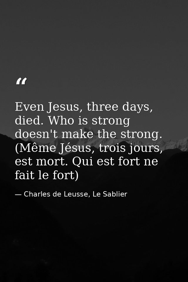 Even Jesus, three days, died. Who is strong doesn't make the strong. (Même Jésus, trois jours, est mort. Qui est fort ne — Charles de Leusse, Le Sablier