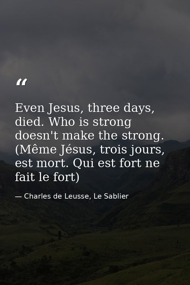 Even Jesus, three days, died. Who is strong doesn't make the strong. (Même Jésus, trois jours, est mort. Qui est fort ne — Charles de Leusse, Le Sablier