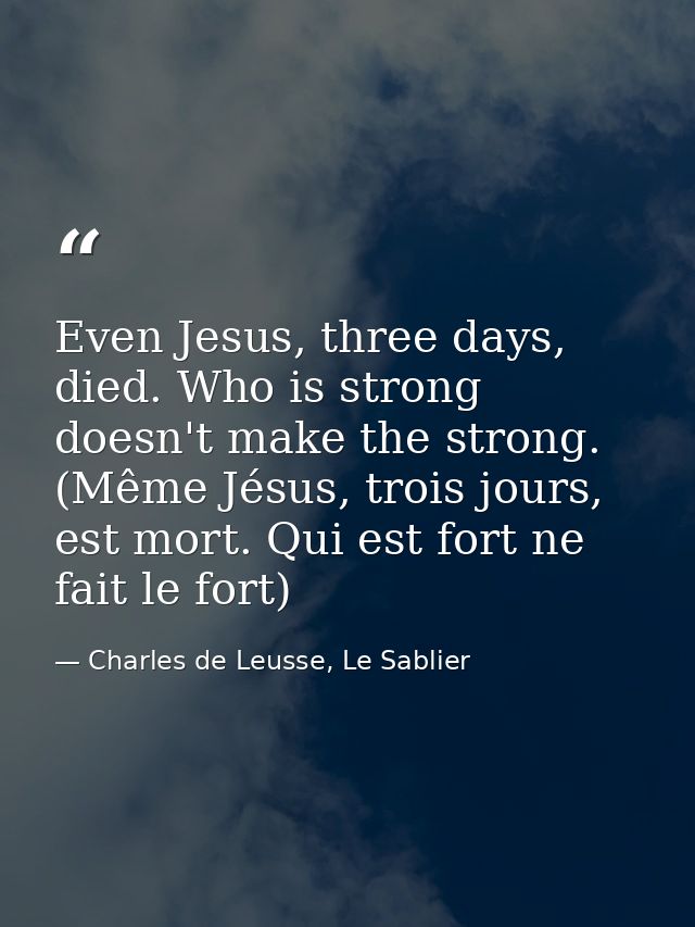 Even Jesus, three days, died. Who is strong doesn't make the strong. (Même Jésus, trois jours, est mort. Qui est fort ne — Charles de Leusse, Le Sablier