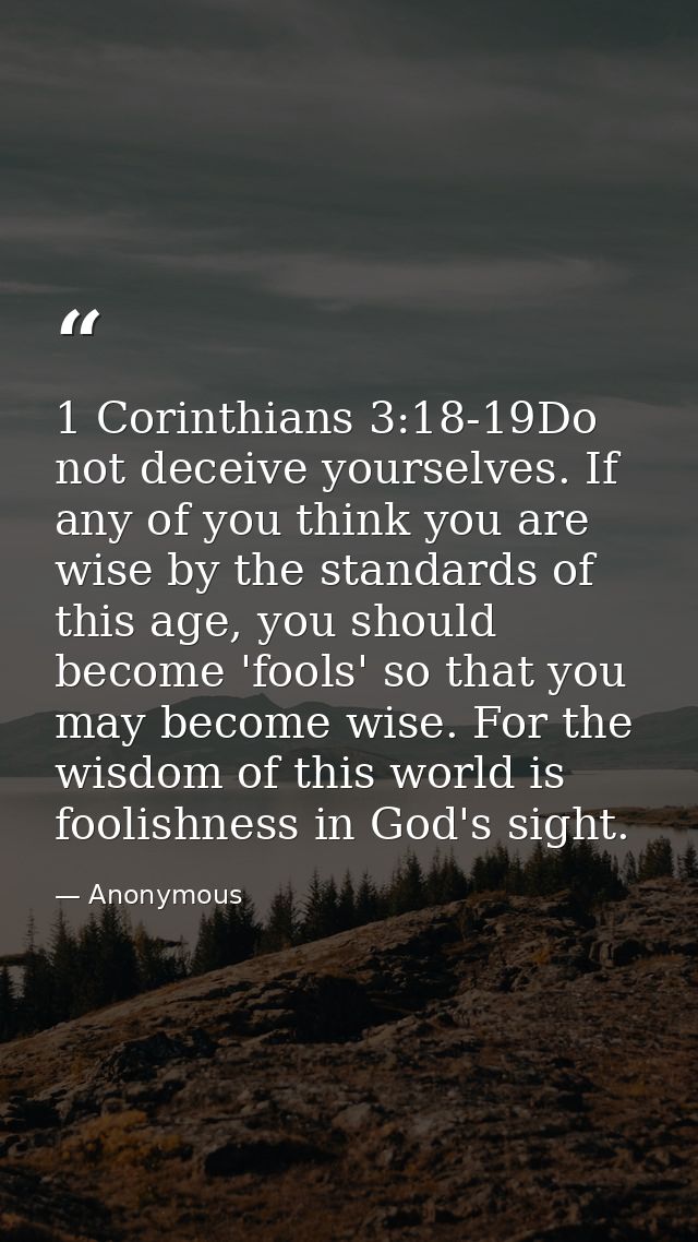 1 Corinthians 3:18-19Do not deceive yourselves. If any of you think you are wise by the standards of this age, you shoul — Anonymous