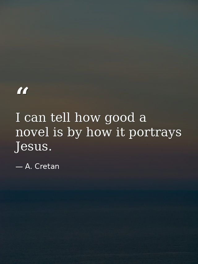 I can tell how good a novel is by how it portrays Jesus. — A. Cretan
