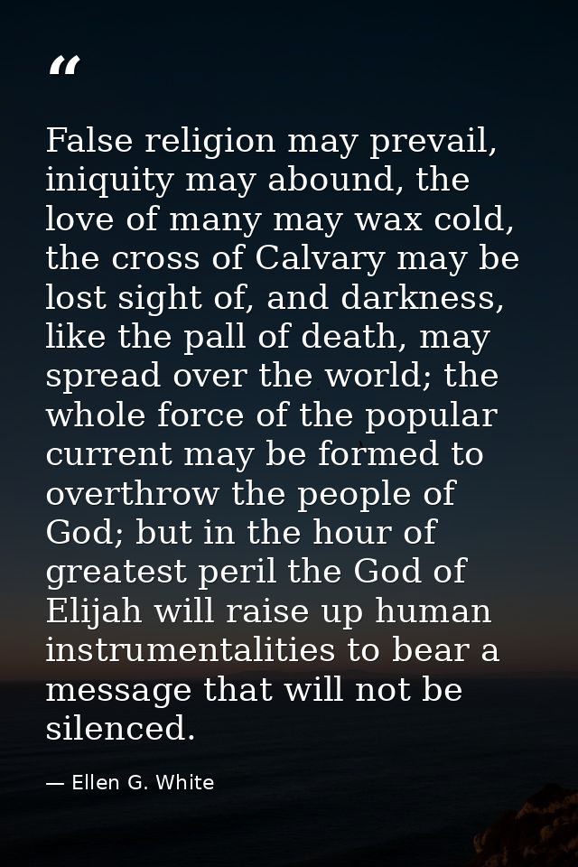 False religion may prevail, iniquity may abound, the love of many may wax cold, the cross of Calvary may be lost sight o — Ellen G. White