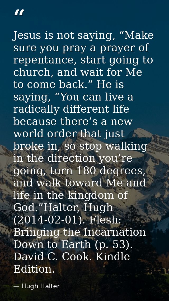 Jesus is not saying, “Make sure you pray a prayer of repentance, start going to church, and wait for Me to come back.” H — Hugh Halter