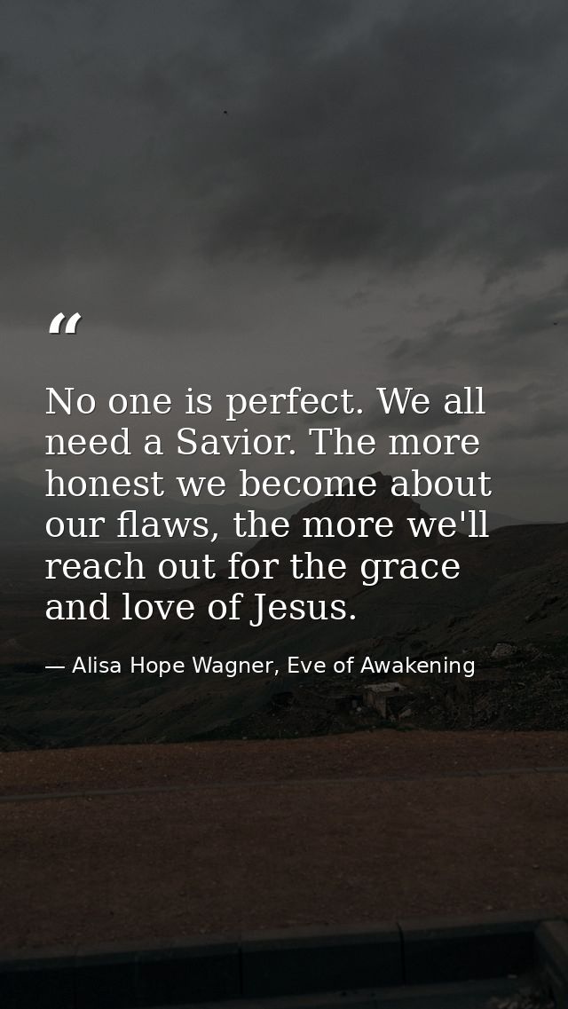 No one is perfect. We all need a Savior. The more honest we become about our flaws, the more we'll reach out for the gra — Alisa Hope Wagner, Eve of Awakening