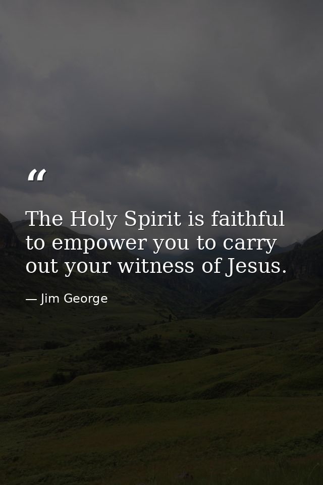 The Holy Spirit is faithful to empower you to carry out your witness of Jesus. — Jim George