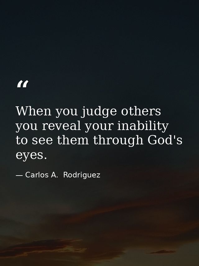 When you judge others you reveal your inability to see them through God's eyes. — Carlos A.  Rodriguez