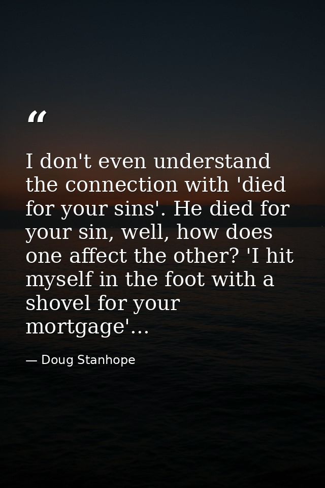 I don't even understand the connection with 'died for your sins'. He died for your sin, well, how does one affect the ot — Doug Stanhope