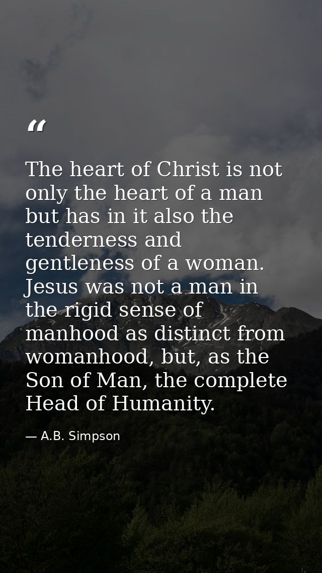 The heart of Christ is not only the heart of a man but has in it also the tenderness and gentleness of a woman. Jesus wa — A.B. Simpson
