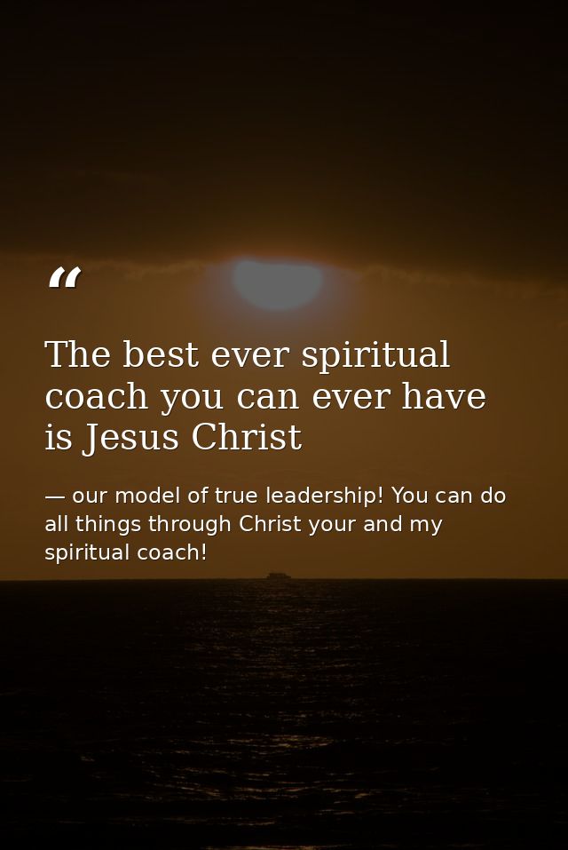 The best ever spiritual coach you can ever have is Jesus Christ — our model of true leadership! You can do all things through Christ your and my spiritual coach!
