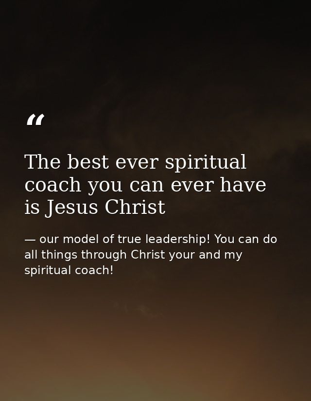The best ever spiritual coach you can ever have is Jesus Christ — our model of true leadership! You can do all things through Christ your and my spiritual coach!