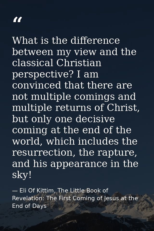 What is the difference between my view and the classical Christian perspective? I am convinced that there are not multip — Eli Of Kittim, The Little Book of Revelation: The First Coming of Jesus at the End of Days