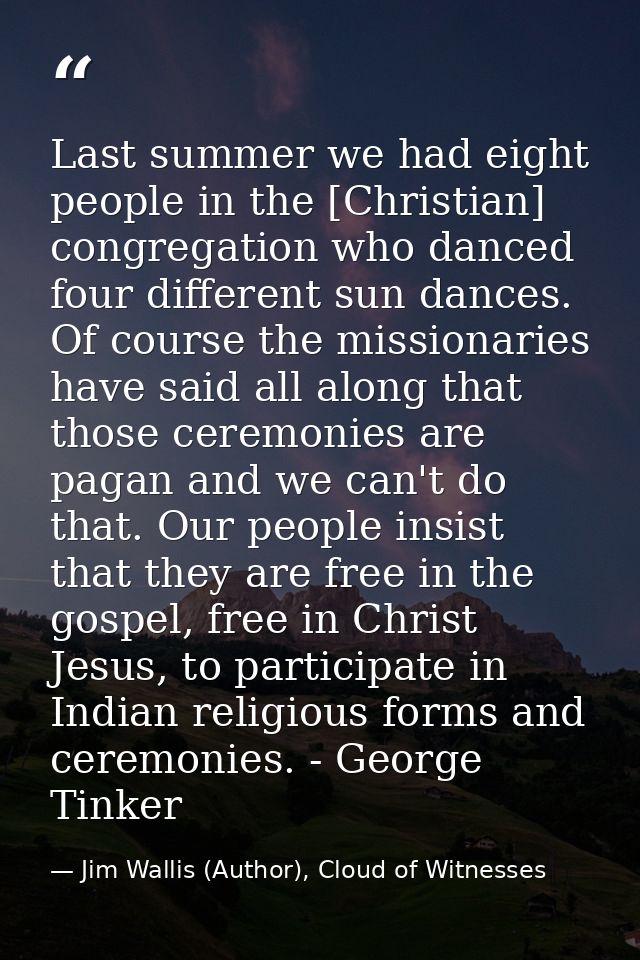 Last summer we had eight people in the [Christian] congregation who danced four different sun dances. Of course the miss — Jim Wallis (Author), Cloud of Witnesses