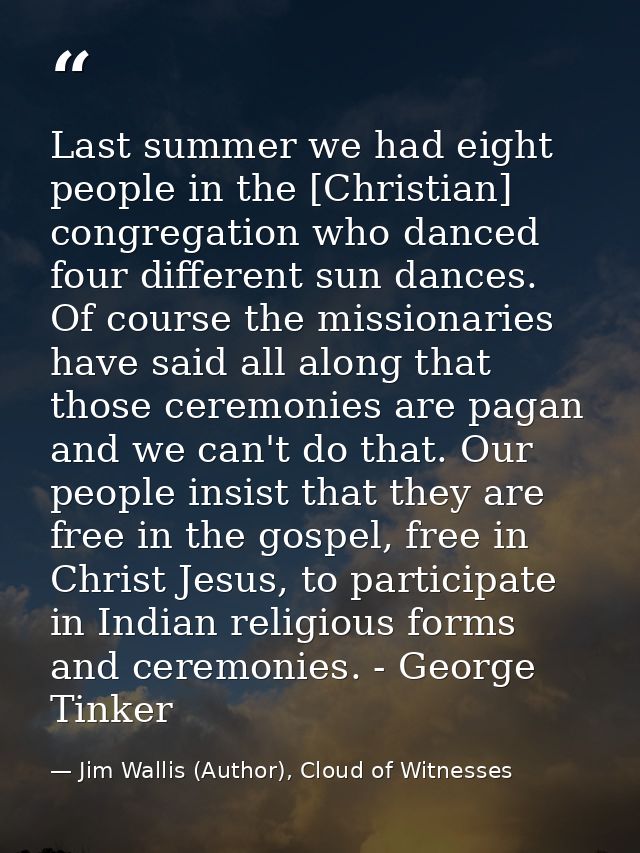 Last summer we had eight people in the [Christian] congregation who danced four different sun dances. Of course the miss — Jim Wallis (Author), Cloud of Witnesses
