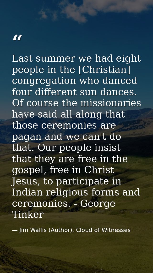Last summer we had eight people in the [Christian] congregation who danced four different sun dances. Of course the miss — Jim Wallis (Author), Cloud of Witnesses