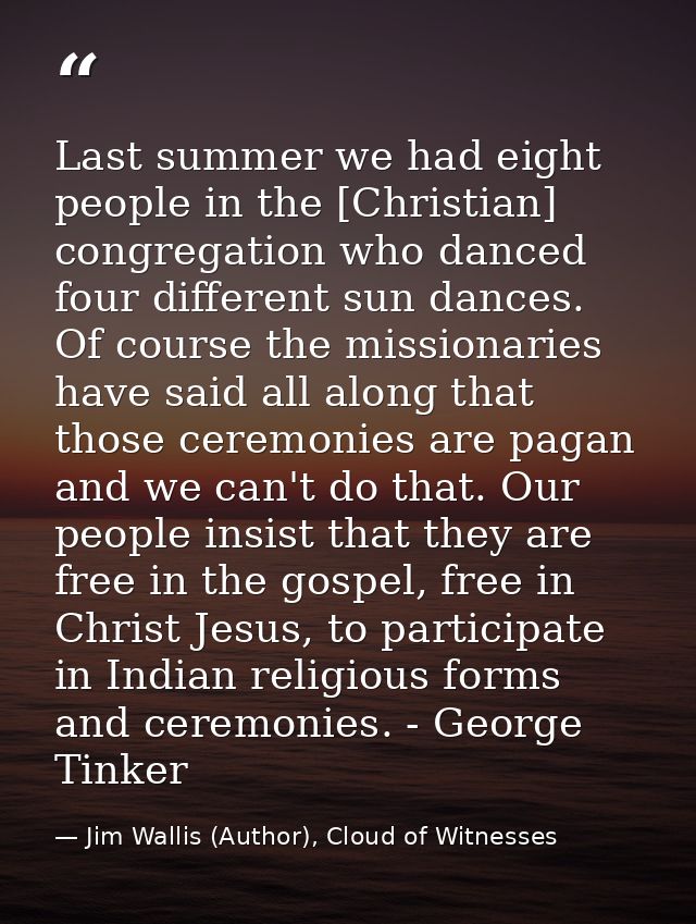 Last summer we had eight people in the [Christian] congregation who danced four different sun dances. Of course the miss — Jim Wallis (Author), Cloud of Witnesses
