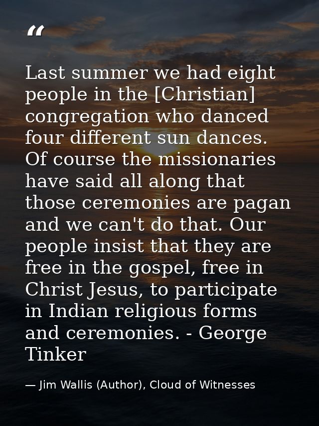 Last summer we had eight people in the [Christian] congregation who danced four different sun dances. Of course the miss — Jim Wallis (Author), Cloud of Witnesses