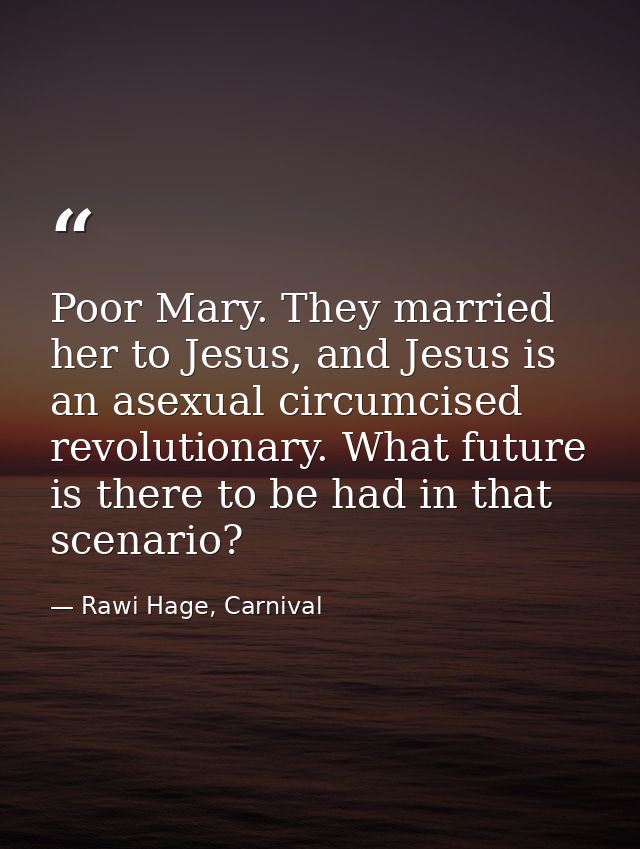 Poor Mary. They married her to Jesus, and Jesus is an asexual circumcised revolutionary. What future is there to be had  — Rawi Hage, Carnival