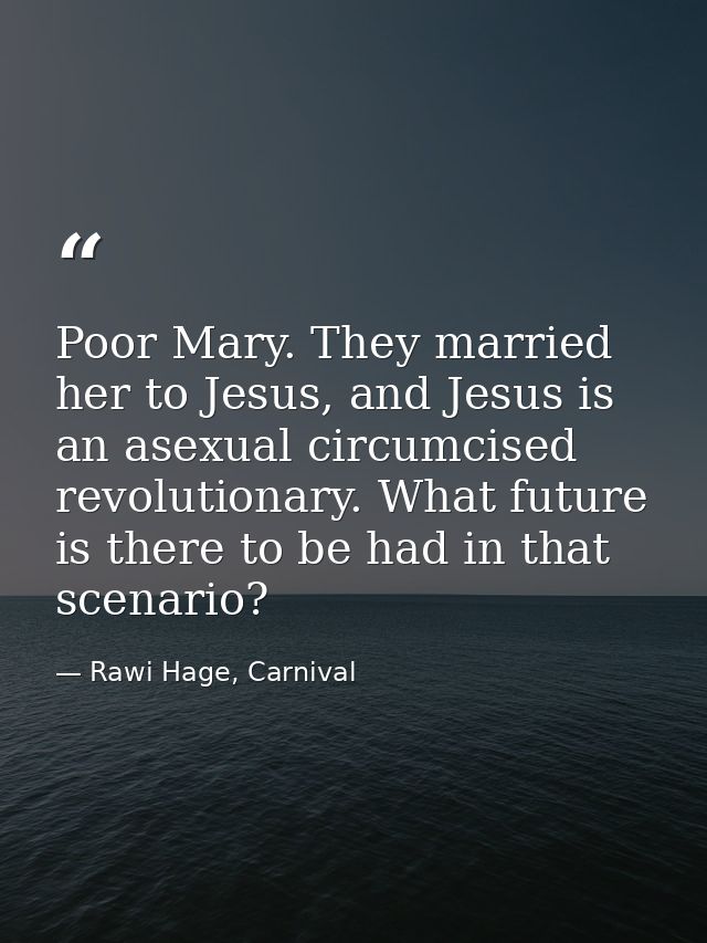 Poor Mary. They married her to Jesus, and Jesus is an asexual circumcised revolutionary. What future is there to be had  — Rawi Hage, Carnival