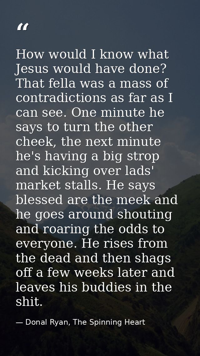How would I know what Jesus would have done? That fella was a mass of contradictions as far as I can see. One minute he  — Donal Ryan, The Spinning Heart