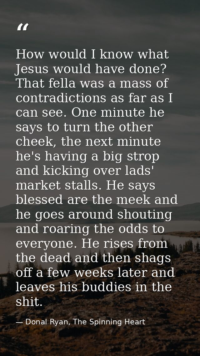 How would I know what Jesus would have done? That fella was a mass of contradictions as far as I can see. One minute he  — Donal Ryan, The Spinning Heart