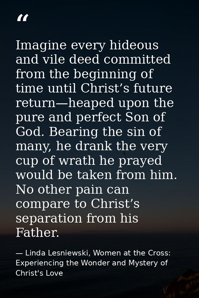 Imagine every hideous and vile deed committed from the beginning of time until Christ’s future return—heaped upon the pu — Linda Lesniewski, Women at the Cross: Experiencing the Wonder and Mystery of Christ's Love
