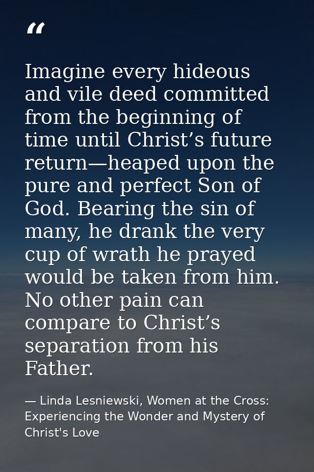 Imagine every hideous and vile deed committed from the beginning of time until Christ’s future return—heaped upon the pu — Linda Lesniewski, Women at the Cross: Experiencing the Wonder and Mystery of Christ's Love