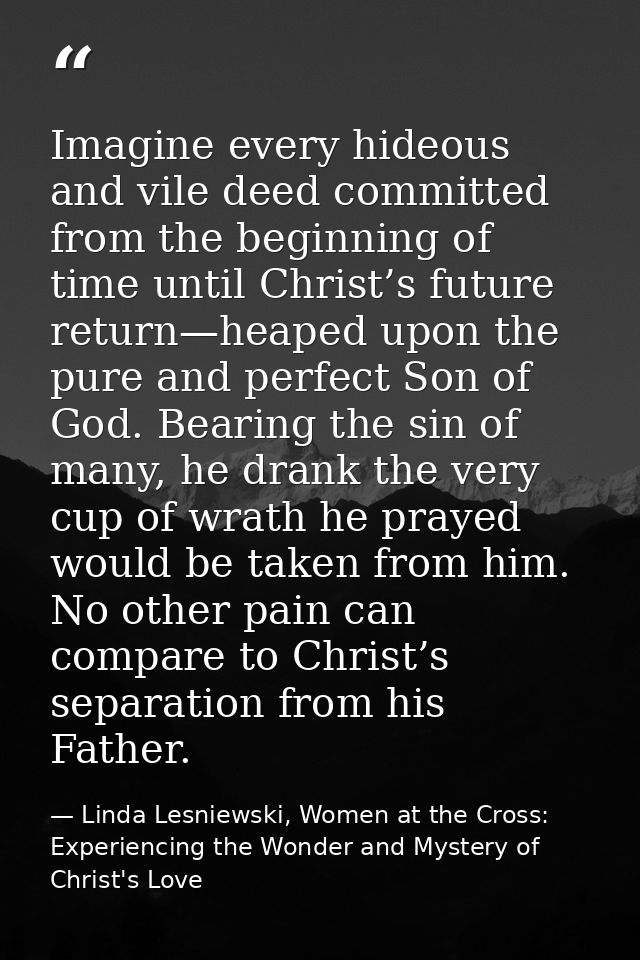Imagine every hideous and vile deed committed from the beginning of time until Christ’s future return—heaped upon the pu — Linda Lesniewski, Women at the Cross: Experiencing the Wonder and Mystery of Christ's Love