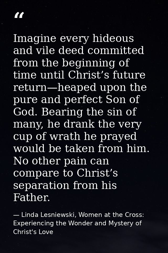 Imagine every hideous and vile deed committed from the beginning of time until Christ’s future return—heaped upon the pu — Linda Lesniewski, Women at the Cross: Experiencing the Wonder and Mystery of Christ's Love