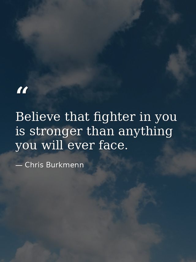 Believe that fighter in you is stronger than anything you will ever face. — Chris Burkmenn