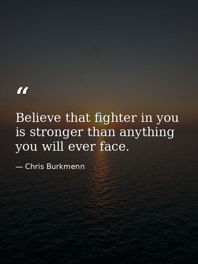 Believe that fighter in you is stronger than anything you will ever face. — Chris Burkmenn